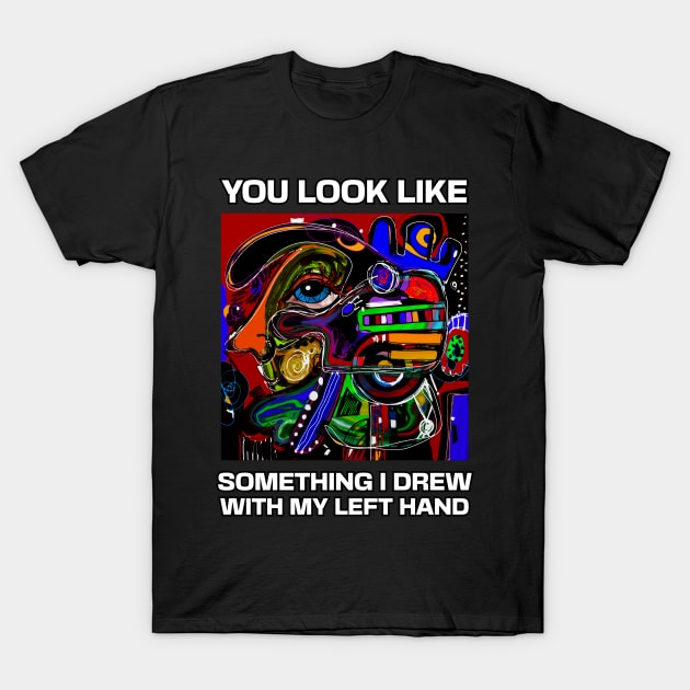 You look like something I drew with my left hand, abstract funny quote T-Shirt by laverdeden